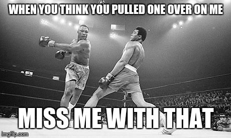 Muhammad Ali in Ga | WHEN YOU THINK YOU PULLED ONE OVER ON ME MISS ME WITH THAT | image tagged in muhammad ali in ga | made w/ Imgflip meme maker