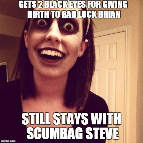 GETS 2 BLACK EYES FOR GIVING BIRTH TO BAD LUCK BRIAN STILL STAYS WITH SCUMBAG STEVE | made w/ Imgflip meme maker