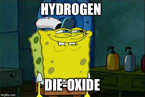 Don't You Squidward Meme | HYDROGEN DIE-OXIDE | image tagged in memes,dont you squidward | made w/ Imgflip meme maker