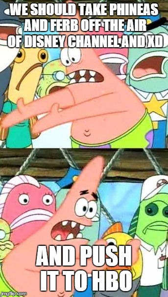 Push it to HBO | WE SHOULD TAKE PHINEAS AND FERB OFF THE AIR OF DISNEY CHANNEL AND XD AND PUSH IT TO HBO | image tagged in memes,put it somewhere else patrick,hbo,disney | made w/ Imgflip meme maker