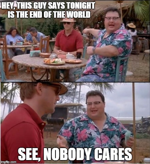 See Nobody Cares | HEY, THIS GUY SAYS TONIGHT IS THE END OF THE WORLD SEE, NOBODY CARES | image tagged in memes,see nobody cares | made w/ Imgflip meme maker
