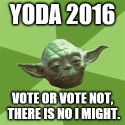 Advice Yoda Meme | YODA 2016 VOTE OR VOTE NOT, THERE IS NO I MIGHT. | image tagged in memes,advice yoda | made w/ Imgflip meme maker