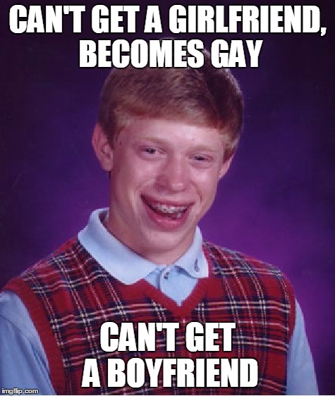 Bad Luck Brian Meme | CAN'T GET A GIRLFRIEND, BECOMES GAY CAN'T GET A BOYFRIEND | image tagged in memes,bad luck brian | made w/ Imgflip meme maker