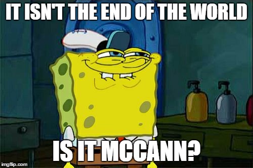 The End of the World | IT ISN'T THE END OF THE WORLD IS IT MCCANN? | image tagged in memes,dont you squidward | made w/ Imgflip meme maker