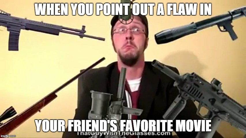 When you insult... | WHEN YOU POINT OUT A FLAW IN YOUR FRIEND'S FAVORITE MOVIE | image tagged in failure | made w/ Imgflip meme maker