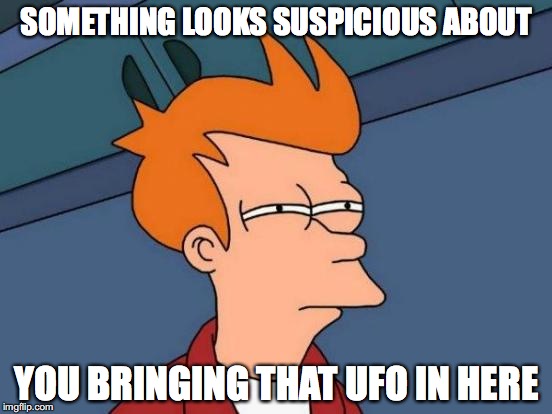 Futurama Fry Meme | SOMETHING LOOKS SUSPICIOUS ABOUT YOU BRINGING THAT UFO IN HERE | image tagged in memes,futurama fry | made w/ Imgflip meme maker