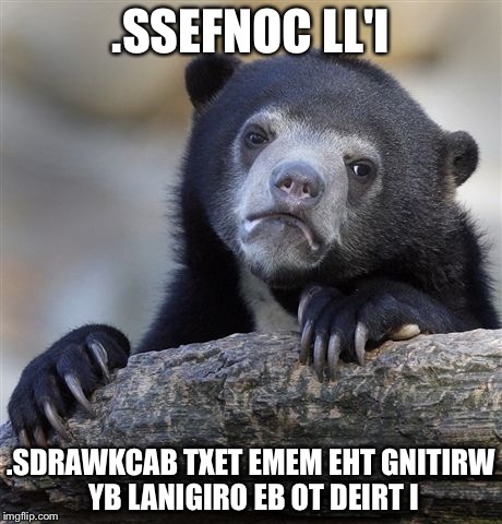 Confession Bear | .SSEFNOC LL'I .SDRAWKCAB TXET EMEM EHT GNITIRW YB LANIGIRO EB OT DEIRT I | image tagged in memes,confession bear | made w/ Imgflip meme maker