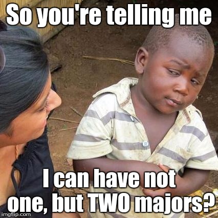Third World Skeptical Kid Meme | So you're telling me I can have not one, but TWO majors? | image tagged in memes,third world skeptical kid | made w/ Imgflip meme maker
