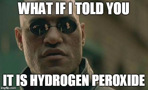 Matrix Morpheus Meme | WHAT IF I TOLD YOU IT IS HYDROGEN PEROXIDE | image tagged in memes,matrix morpheus | made w/ Imgflip meme maker