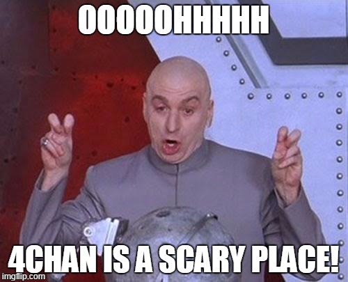 Dr Evil Laser Meme | OOOOOHHHHH 4CHAN IS A SCARY PLACE! | image tagged in memes,dr evil laser | made w/ Imgflip meme maker