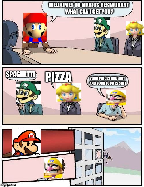 Boardroom Meeting Suggestion | WELCOMES TO MARIOS RESTAURANT WHAT CAN I GET YOU? SPAGHETTI PIZZA YOUR PRICES ARE SHIT AND YOUR FOOD IS SHIT | image tagged in memes,boardroom meeting suggestion | made w/ Imgflip meme maker