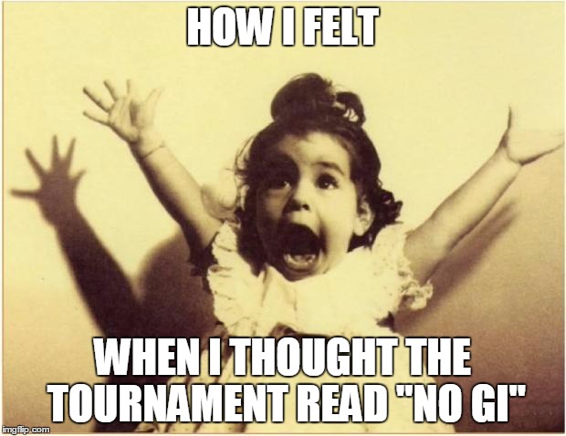 Excited | HOW I FELT WHEN I THOUGHT THE TOURNAMENT READ "NO GI" | image tagged in excited | made w/ Imgflip meme maker