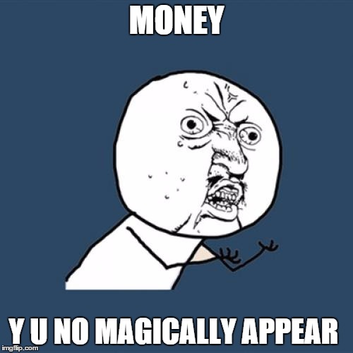 Y U No Meme | MONEY Y U NO MAGICALLY APPEAR | image tagged in memes,y u no | made w/ Imgflip meme maker