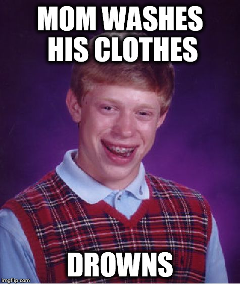 Bad Luck Brian Meme | MOM WASHES HIS CLOTHES DROWNS | image tagged in memes,bad luck brian | made w/ Imgflip meme maker