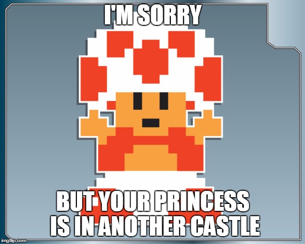 I'M SORRY BUT YOUR PRINCESS IS IN ANOTHER CASTLE | made w/ Imgflip meme maker