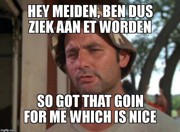 So I Got That Goin For Me Which Is Nice | HEY MEIDEN, BEN DUS ZIEK AAN ET WORDEN SO GOT THAT GOIN FOR ME WHICH IS NICE | image tagged in memes,so i got that goin for me which is nice | made w/ Imgflip meme maker
