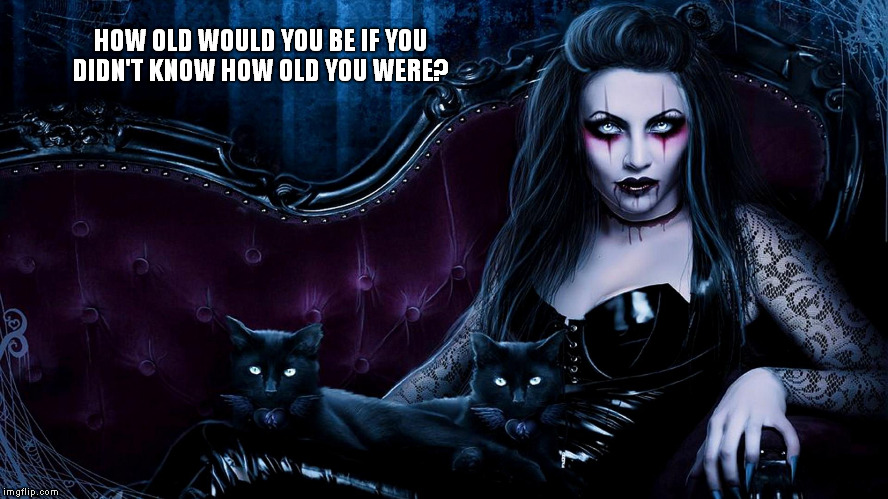 Age Is Just A Number | HOW OLD WOULD YOU BE IF YOU DIDN'T KNOW HOW OLD YOU WERE? | image tagged in birthday,gothic,philosophy | made w/ Imgflip meme maker