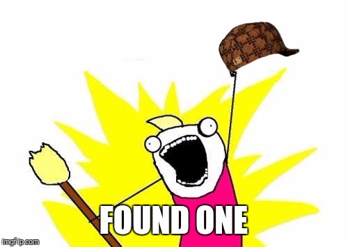 X All The Y Meme | FOUND ONE | image tagged in memes,x all the y,scumbag | made w/ Imgflip meme maker