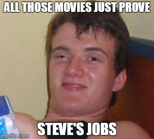 dumb phone | ALL THOSE MOVIES JUST PROVE STEVE'S JOBS | image tagged in memes,10 guy | made w/ Imgflip meme maker