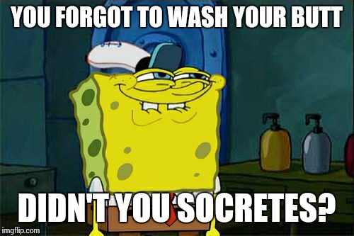 Don't You Squidward Meme | YOU FORGOT TO WASH YOUR BUTT DIDN'T YOU SOCRETES? | image tagged in memes,dont you squidward | made w/ Imgflip meme maker