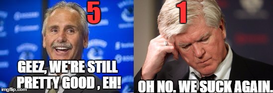 canucks beat flames | GEEZ, WE'RE STILL PRETTY GOOD , EH! OH NO. WE SUCK AGAIN. 5                1 | image tagged in canucks,flames suck | made w/ Imgflip meme maker