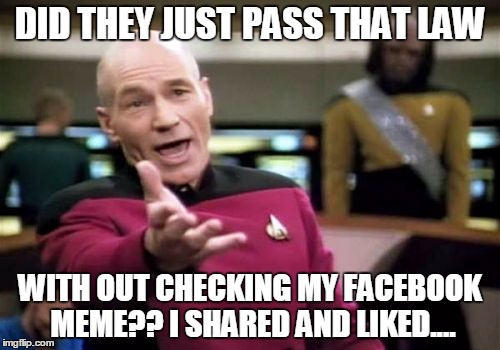 Picard Wtf | DID THEY JUST PASS THAT LAW WITH OUT CHECKING MY FACEBOOK MEME?? I SHARED AND LIKED.... | image tagged in memes,picard wtf | made w/ Imgflip meme maker