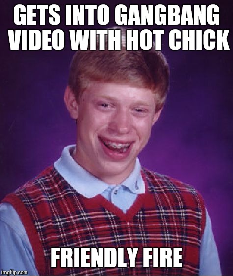 Bad Luck Brian Meme | GETS INTO GANGBANG VIDEO WITH HOT CHICK FRIENDLY FIRE | image tagged in memes,bad luck brian | made w/ Imgflip meme maker