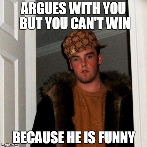 Scumbag Steve | ARGUES WITH YOU BUT YOU CAN'T WIN BECAUSE HE IS FUNNY | image tagged in memes,scumbag steve | made w/ Imgflip meme maker