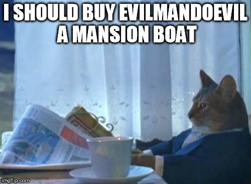 I Should Buy A Boat Cat Meme | I SHOULD BUY EVILMANDOEVIL A MANSION BOAT | image tagged in memes,i should buy a boat cat | made w/ Imgflip meme maker