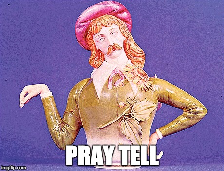 Pray Tell | PRAY TELL | image tagged in tell me more,shakespeare,gentlemen,no one cares,pray tell | made w/ Imgflip meme maker