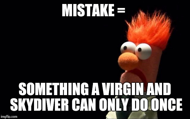 Mistake=... | MISTAKE = SOMETHING A VIRGIN AND SKYDIVER CAN ONLY DO ONCE | image tagged in mistakes,ive made a huge mistake | made w/ Imgflip meme maker