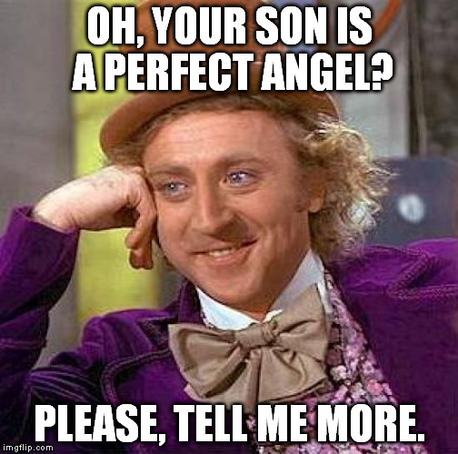 Creepy Condescending Wonka Meme | OH, YOUR SON IS A PERFECT ANGEL? PLEASE, TELL ME MORE. | image tagged in memes,creepy condescending wonka | made w/ Imgflip meme maker