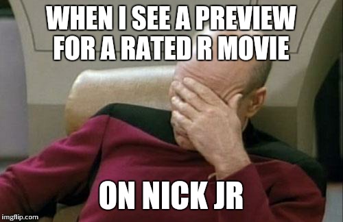 Captain Picard Facepalm | WHEN I SEE A PREVIEW FOR A RATED R MOVIE ON NICK JR | image tagged in memes,captain picard facepalm | made w/ Imgflip meme maker