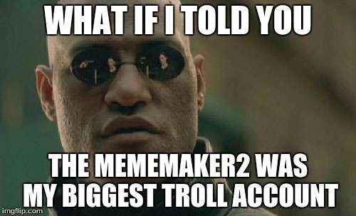 Matrix Morpheus Meme | WHAT IF I TOLD YOU THE MEMEMAKER2 WAS MY BIGGEST TROLL ACCOUNT | image tagged in memes,matrix morpheus | made w/ Imgflip meme maker