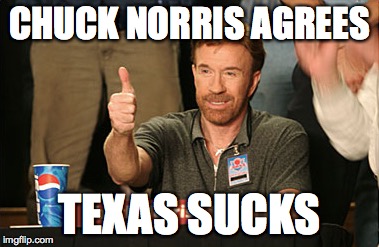 Chuck Norris Approves | CHUCK NORRIS AGREES TEXAS SUCKS | image tagged in memes,chuck norris approves | made w/ Imgflip meme maker