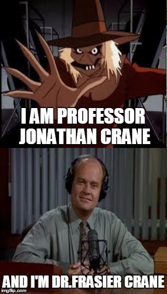 Dream Team | I AM PROFESSOR JONATHAN CRANE AND I'M DR.FRASIER CRANE | image tagged in scarecrow,frasier,batman | made w/ Imgflip meme maker