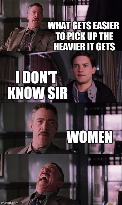 Spiderman Laugh | WHAT GETS EASIER TO PICK UP THE HEAVIER IT GETS I DON'T KNOW SIR WOMEN | image tagged in memes,spiderman laugh | made w/ Imgflip meme maker