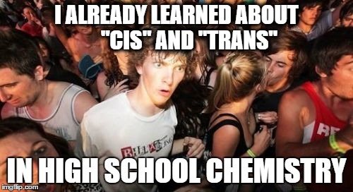Sudden Clarity Clarence Meme | I ALREADY LEARNED ABOUT      "CIS" AND "TRANS" IN HIGH SCHOOL CHEMISTRY | image tagged in memes,sudden clarity clarence,AdviceAnimals | made w/ Imgflip meme maker