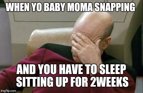 Captain Picard Facepalm | WHEN YO BABY MOMA SNAPPING AND YOU HAVE TO SLEEP SITTING UP FOR 2WEEKS | image tagged in memes,captain picard facepalm | made w/ Imgflip meme maker