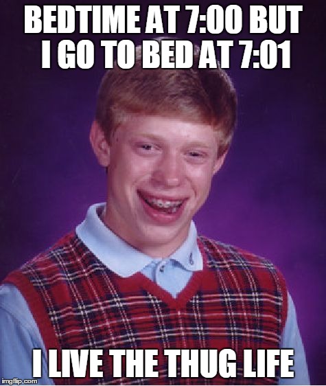 Bad Luck Brian | BEDTIME AT 7:00 BUT I GO TO BED AT 7:01 I LIVE THE THUG LIFE | image tagged in memes,bad luck brian | made w/ Imgflip meme maker