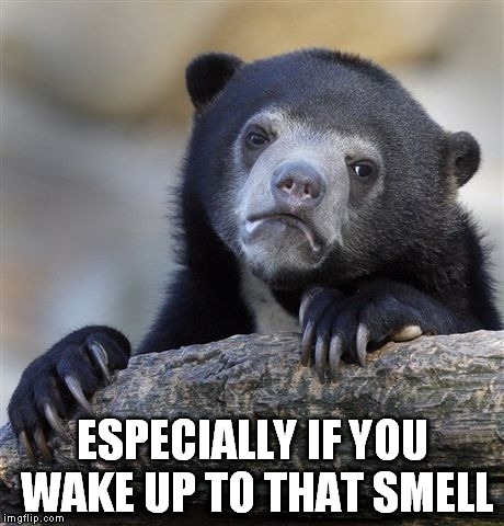 Confession Bear Meme | ESPECIALLY IF YOU WAKE UP TO THAT SMELL | image tagged in memes,confession bear | made w/ Imgflip meme maker