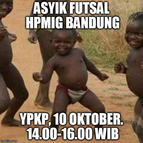Third World Success Kid Meme | ASYIK FUTSAL HPMIG BANDUNG YPKP, 10 OKTOBER. 14.00-16.00 WIB | image tagged in memes,third world success kid | made w/ Imgflip meme maker
