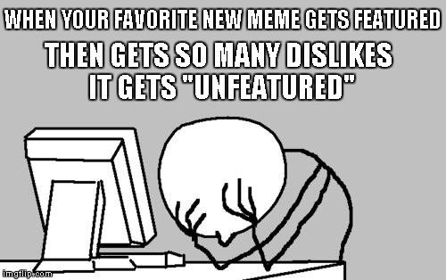 This has happened to me a few times...anyone else have this happen to them? | WHEN YOUR FAVORITE NEW MEME GETS FEATURED THEN GETS SO MANY DISLIKES IT GETS "UNFEATURED" | image tagged in memes,computer guy facepalm | made w/ Imgflip meme maker