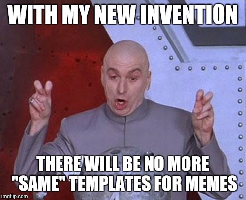 Dr Evil Laser | WITH MY NEW INVENTION THERE WILL BE NO MORE "SAME" TEMPLATES FOR MEMES | image tagged in memes,dr evil laser | made w/ Imgflip meme maker