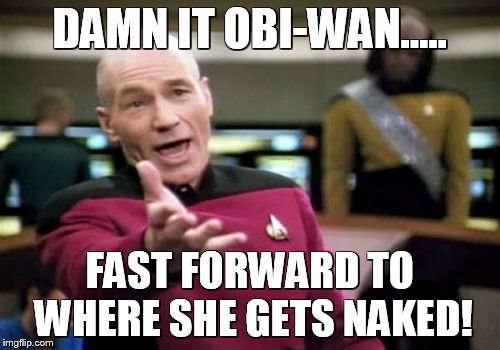 Picard Wtf Meme | DAMN IT OBI-WAN..... FAST FORWARD TO WHERE SHE GETS NAKED! | image tagged in memes,picard wtf | made w/ Imgflip meme maker
