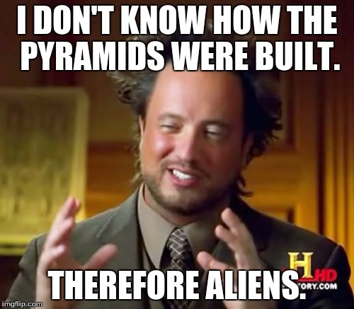 Ancient Aliens Meme | I DON'T KNOW HOW THE PYRAMIDS WERE BUILT. THEREFORE ALIENS. | image tagged in memes,ancient aliens | made w/ Imgflip meme maker