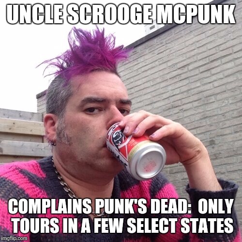 UNCLE SCROOGE MCPUNK COMPLAINS PUNK'S DEAD:  ONLY TOURS IN A FEW SELECT STATES | image tagged in punk | made w/ Imgflip meme maker