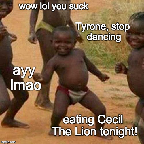 Third World Success Kid Meme | wow lol you suck Tyrone, stop dancing ayy lmao eating Cecil The Lion tonight! | image tagged in memes,third world success kid | made w/ Imgflip meme maker