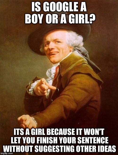 Joseph Ducreux | IS GOOGLE A BOY OR A GIRL? ITS A GIRL BECAUSE IT WON'T LET YOU FINISH YOUR SENTENCE WITHOUT SUGGESTING OTHER IDEAS | image tagged in memes,joseph ducreux | made w/ Imgflip meme maker
