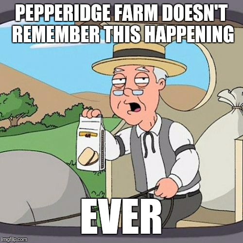 PEPPERIDGE FARM DOESN'T REMEMBER THIS HAPPENING EVER | made w/ Imgflip meme maker